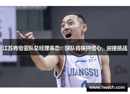江苏肯帝亚队总经理表态：球队将保持信心，迎接挑战