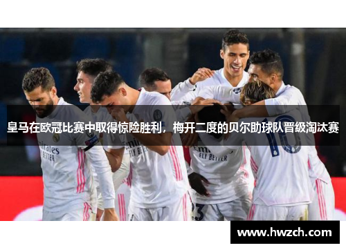 皇马在欧冠比赛中取得惊险胜利，梅开二度的贝尔助球队晋级淘汰赛