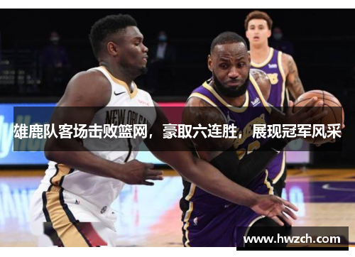 雄鹿队客场击败篮网，豪取六连胜，展现冠军风采