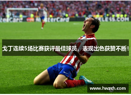 戈丁连续5场比赛获评最佳球员，表现出色获赞不断！
