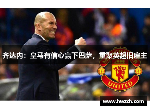 齐达内：皇马有信心赢下巴萨，重聚英超旧雇主
