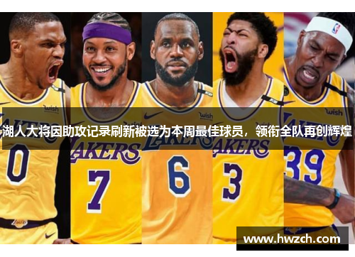 湖人大将因助攻记录刷新被选为本周最佳球员，领衔全队再创辉煌