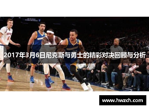 2017年3月6日尼克斯与勇士的精彩对决回顾与分析