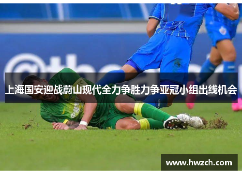上海国安迎战蔚山现代全力争胜力争亚冠小组出线机会
