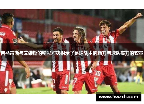 吉马雷斯与艾维斯的精彩对决揭示了足球战术的魅力与球队实力的较量