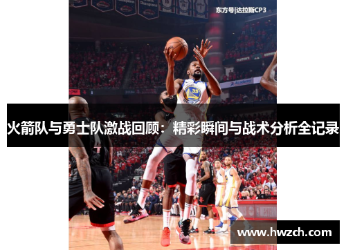 火箭队与勇士队激战回顾：精彩瞬间与战术分析全记录