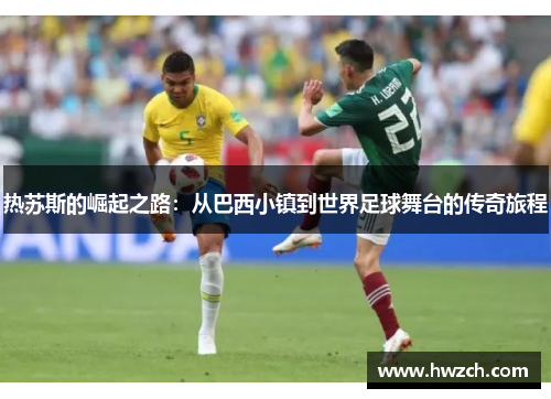 热苏斯的崛起之路：从巴西小镇到世界足球舞台的传奇旅程