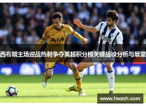 西布朗主场迎战热刺争夺英超积分榜关键战役分析与展望