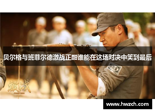 贝尔格与班菲尔德激战正酣谁能在这场对决中笑到最后