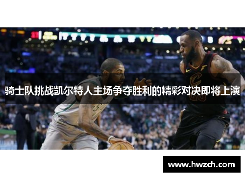 骑士队挑战凯尔特人主场争夺胜利的精彩对决即将上演