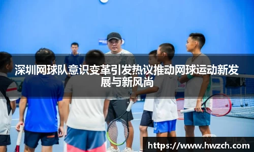 深圳网球队意识变革引发热议推动网球运动新发展与新风尚