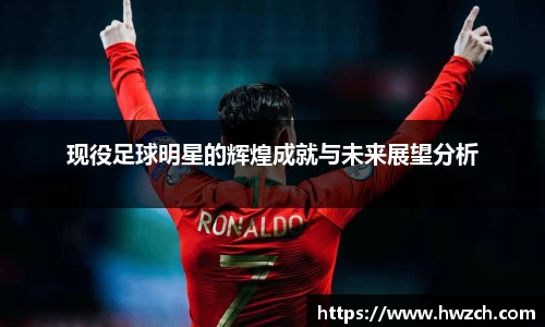 现役足球明星的辉煌成就与未来展望分析