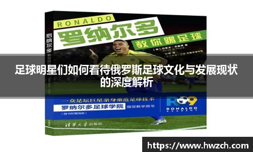 足球明星们如何看待俄罗斯足球文化与发展现状的深度解析