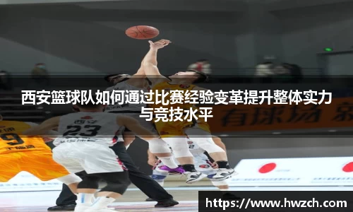 西安篮球队如何通过比赛经验变革提升整体实力与竞技水平