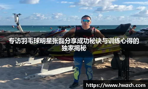 专访羽毛球明星张磊分享成功秘诀与训练心得的独家揭秘