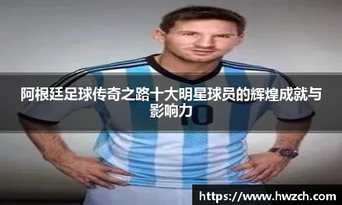 阿根廷足球传奇之路十大明星球员的辉煌成就与影响力